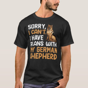 Sorry I Can T I Have Plans With My German Shepherd T-Shirt