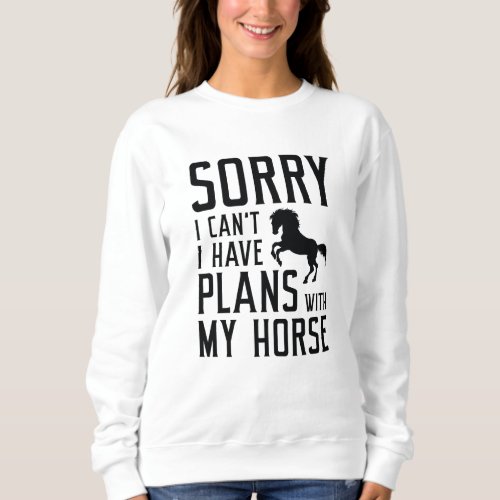Sorry I Cant I Have Plans With My Horse Sweatshirt