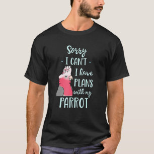 Sorry I Can T I Have Plans With My Parrot Galah Co T-Shirt
