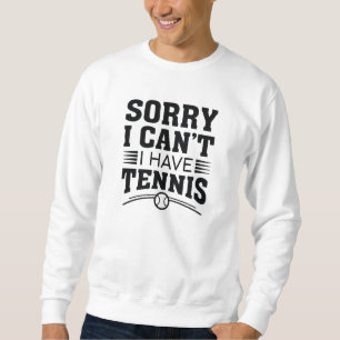 Sorry I Can’t I Have Tennis Sweatshirt