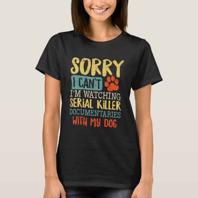 Sorry I Can t I m Watching Serial Killer Documenta T-Shirt (Front)