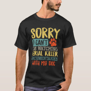 Sorry I Can t I m Watching Serial Killer Documenta T-Shirt