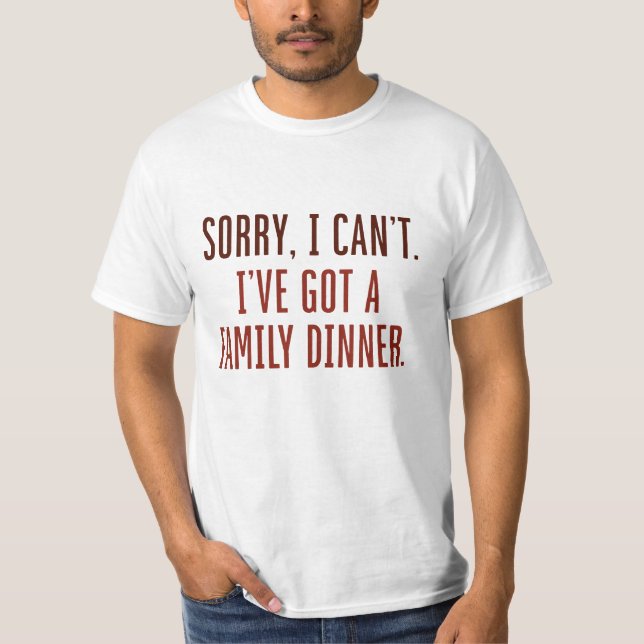 Sorry I Can’t I’ve Got A Family Dinner T-Shirt (Front)