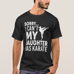 Sorry I Can t My Daughter Has Karate Funny Mom Dad T-Shirt