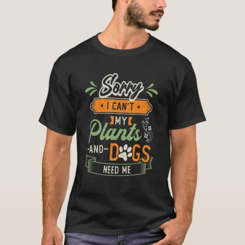 Sorry I Cant My Plants And Dogs Need Me Dog   Pla T_Shirt