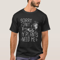 Sorry I Can t My Plants Need Me Funny Gardening Gi T-Shirt