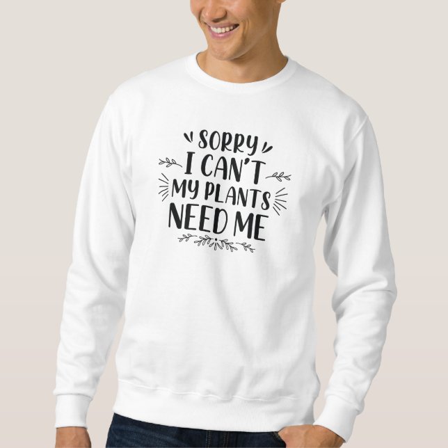 Sorry I Can’t My Plants Need Me Sweatshirt (Front)