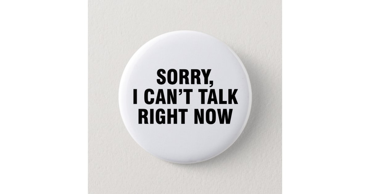 Sorry I can’t talk right now Button | Zazzle
