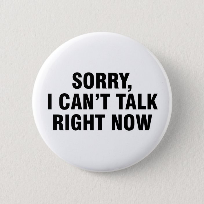Sorry I can’t talk right now Button | Zazzle.com
