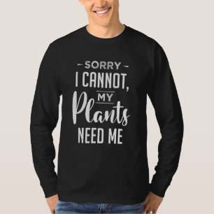 Sorry I Cannot My Plants Need Me Botanist Botany A T-Shirt