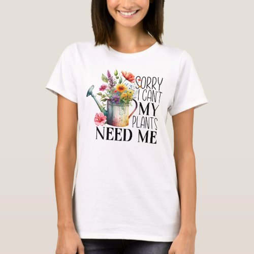 Sorry I cannot my plants need me T_Shirt