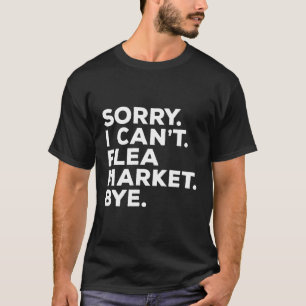 Sorry I Can'T Flea Market Bye Flea Fair T-Shirt