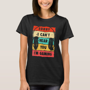 Sorry I Can't Hear You I'm Gaming, Funny Gamer , G T-Shirt