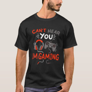 Sorry I Can't Hear You I'm Gaming, Funny Gamer Gam T-Shirt