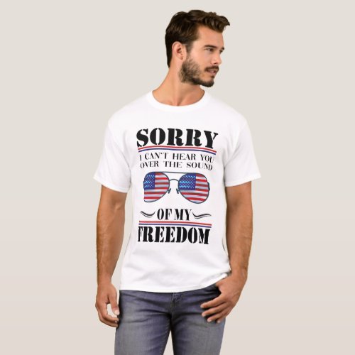 sorry i cant hear you over the sound of Freedom T_Shirt