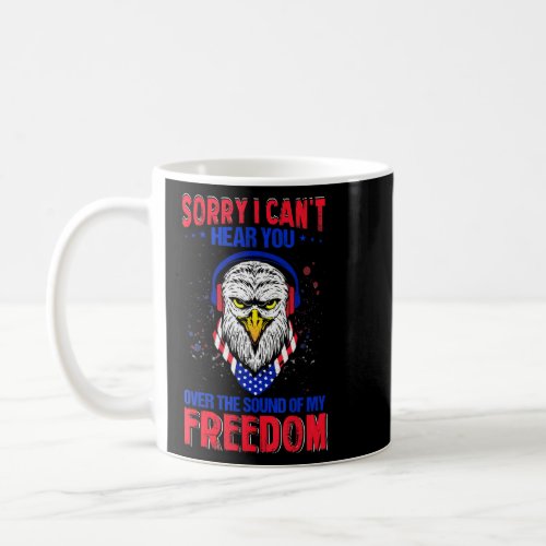 Sorry I Cant Hear You Over The Sound Of My Freedom Coffee Mug