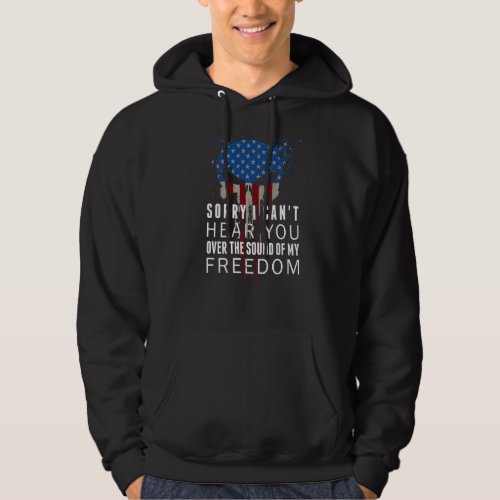 Sorry I Cant Hear You Over The Sound Of My Freedom Hoodie