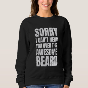 Sorry I Can't Hear You Over This Awesome Beard Me Sweatshirt