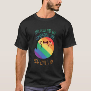 Sorry I Can't Hear Your Homophobia Over How Cute I T-Shirt
