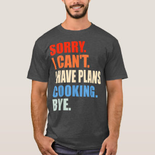 Sorry I Cant I Have Plans Cooking Bye Funny Chef S T-Shirt