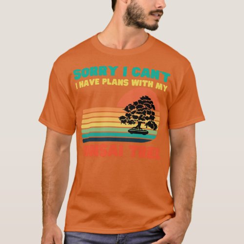 Sorry I Cant I Have Plans With My Bonsai Tree T_Shirt
