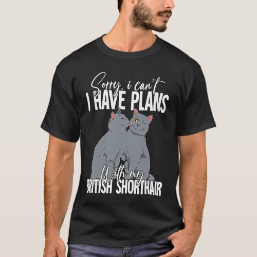 Sorry I Cant I Have Plans With My British Shorthai T_Shirt