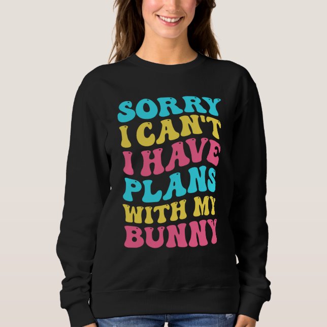 Sorry I Can't I Have Plans With My Bunny Easter Da Sweatshirt (Front)