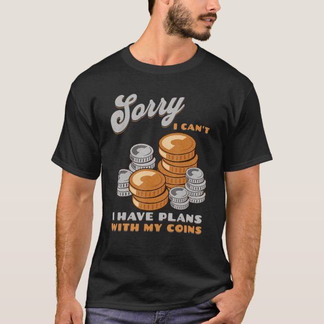 Sorry, I Can't I Have Plans With My Coins Coin Col T-Shirt (Front)