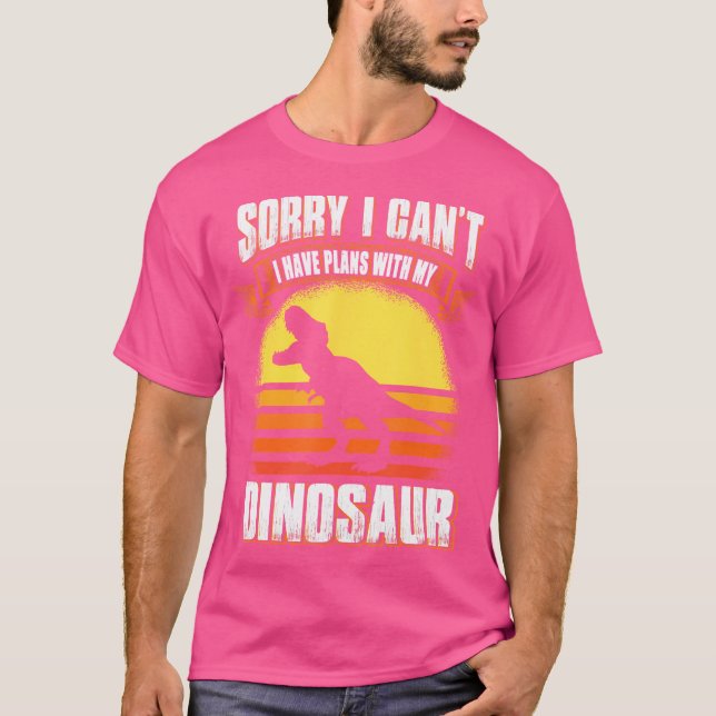 Sorry I Can'T I Have Plans With My Dinosaur Trex D T-Shirt (Front)