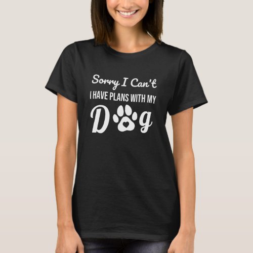 Sorry I Cant I Have Plans With My Dog _ Dog Owner  T_Shirt