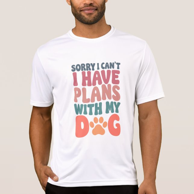 Sorry I Can't I have Plans With My Dog T-Shirt (Front)