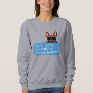 Sorry I Can't I Have Plans With My Frenchie Sweatshirt