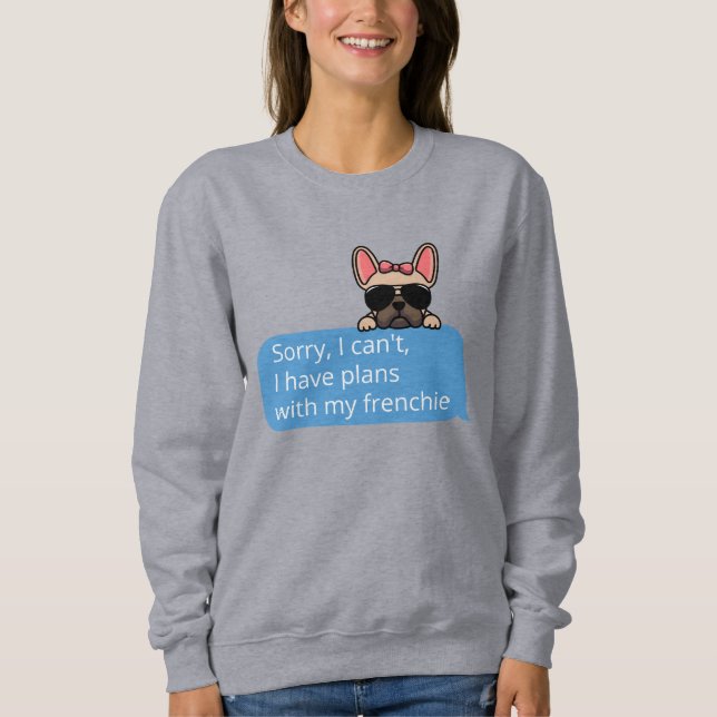 Sorry I Can't I Have Plans With My Frenchie Sweatshirt (Front)