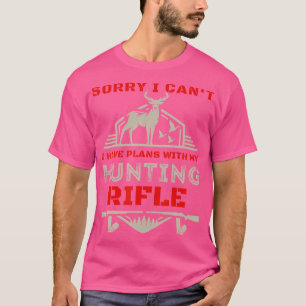 Sorry I Can'T I Have Plans With My Hunting Rifle F T-Shirt