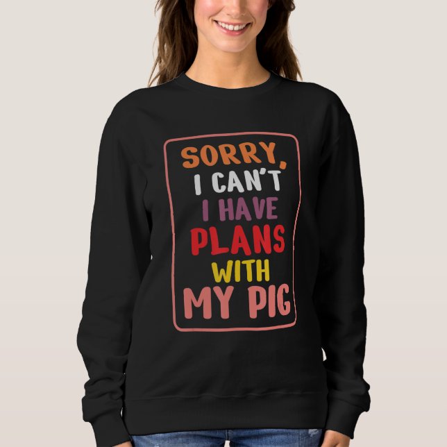 Sorry I Can't I Have Plans With My Pig Lover, Farm Sweatshirt (Front)