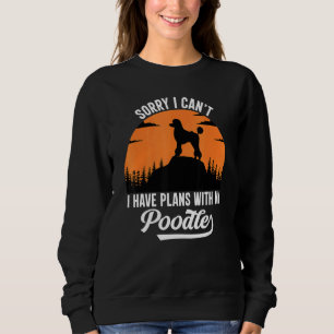 Sorry I Can't I Have Plans With My Poodle Puppy Do Sweatshirt