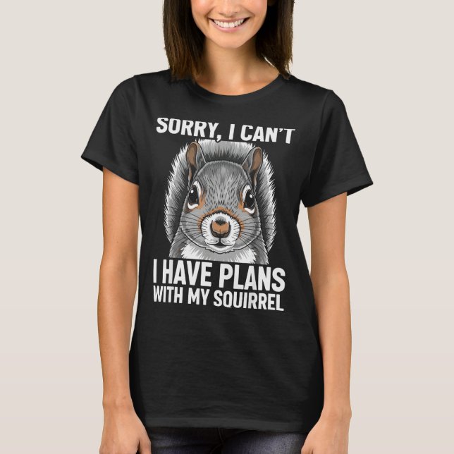 Sorry, I Can't I Have Plans With My Squirrel  T-Shirt (Front)