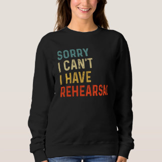 Sorry I Can't I Have Rehearsal Actor Rehearsal Vin Sweatshirt
