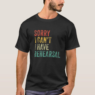Sorry I Can't I Have Rehearsal Actor Rehearsal Vin T-Shirt