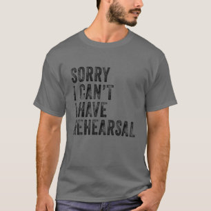 Sorry I Can't I Have Rehearsal Actor Rehearsal Vin T-Shirt