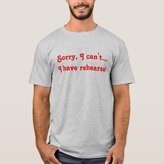 Sorry, I can't...I have rehearsal T-Shirt