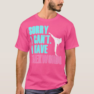 Sorry I Can'T I Have Taekwondo Daughter Tae Kwon D T-Shirt