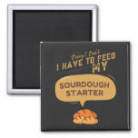 Sorry I Can&#39;t I Have To Feed My Sourdough Starter  Magnet at Zazzle
