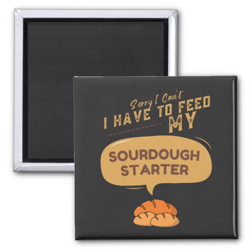Sorry I Cant I Have To Feed My Sourdough Starter  Magnet