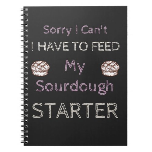 Sorry I Cant I Have To Feed My Sourdough Starter  Notebook