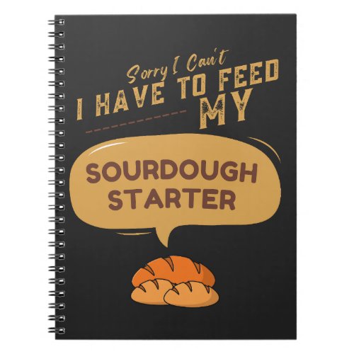 Sorry I Cant I Have To Feed My Sourdough Starter  Notebook