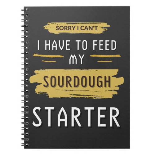 Sorry I Cant I Have To Feed My Sourdough Starter  Notebook