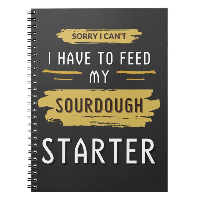 Sorry I Can't I Have To Feed My Sourdough Starter  Notebook (Front)