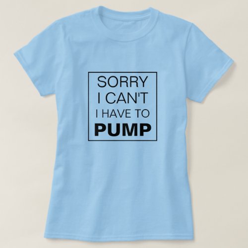 Sorry I cant I have to pump breastfeeding T_Shirt