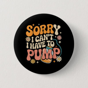 Sorry I Cant I Have To Pump Funny Breastfeeding Mo Button